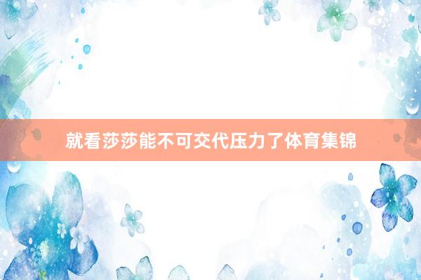 就看莎莎能不可交代压力了体育集锦