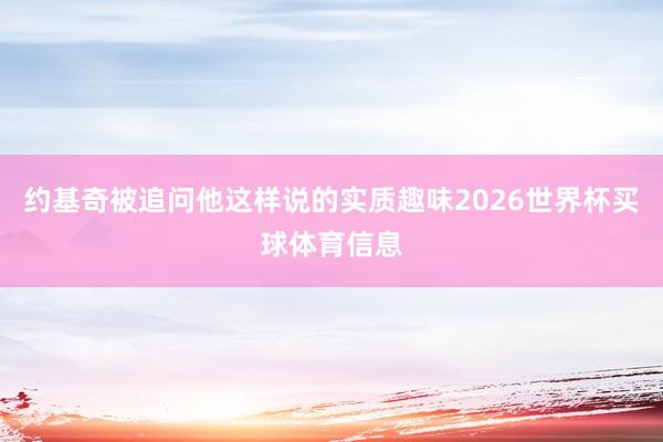 约基奇被追问他这样说的实质趣味2026世界杯买球体育信息