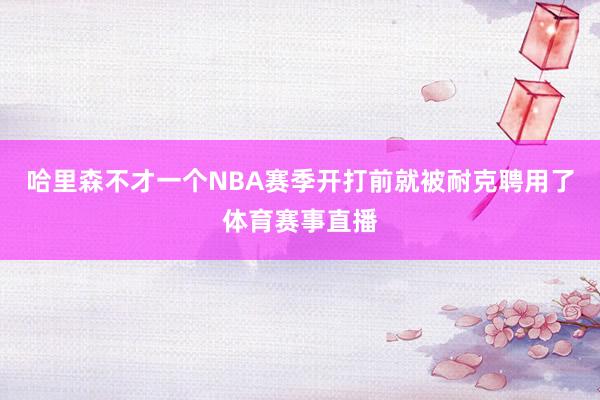 哈里森不才一个NBA赛季开打前就被耐克聘用了体育赛事直播