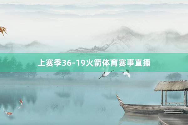 上赛季36-19火箭体育赛事直播