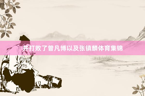 并打败了曾凡博以及张镇麟体育集锦