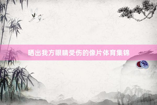 晒出我方眼睛受伤的像片体育集锦