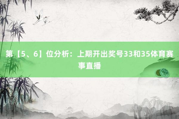 第【5、6】位分析：上期开出奖号33和35体育赛事直播