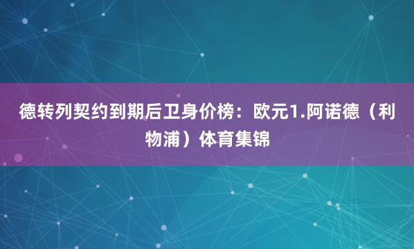 德转列契约到期后卫身价榜：欧元1.阿诺德（利物浦）体育集锦