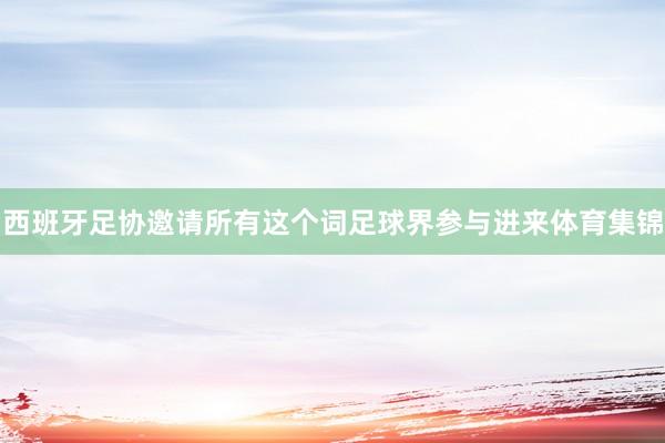 西班牙足协邀请所有这个词足球界参与进来体育集锦