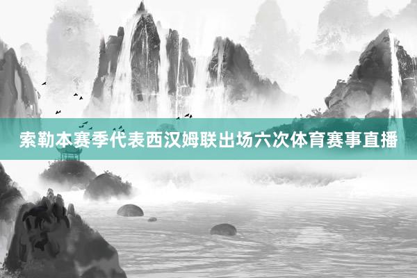 索勒本赛季代表西汉姆联出场六次体育赛事直播