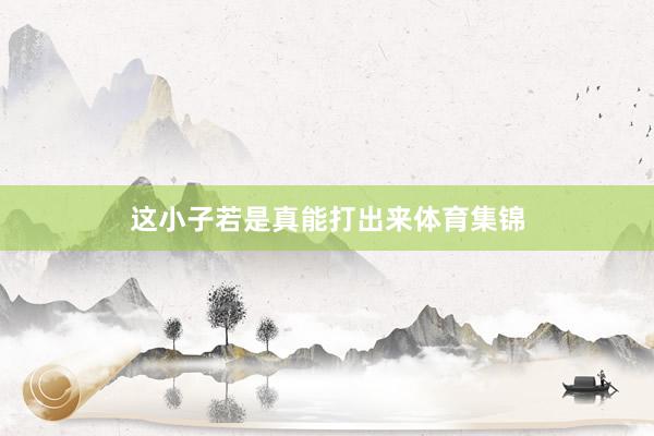 这小子若是真能打出来体育集锦