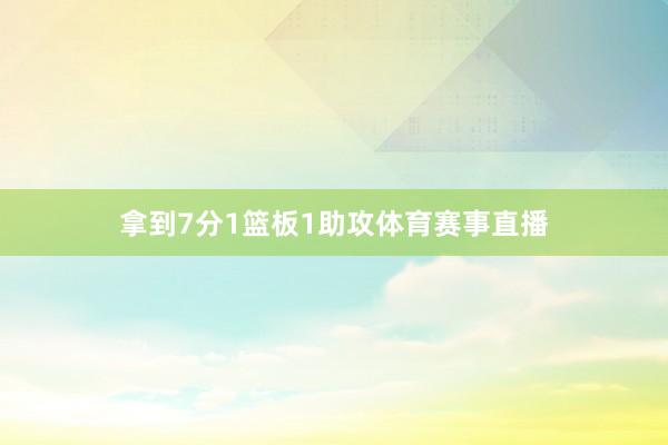 拿到7分1篮板1助攻体育赛事直播