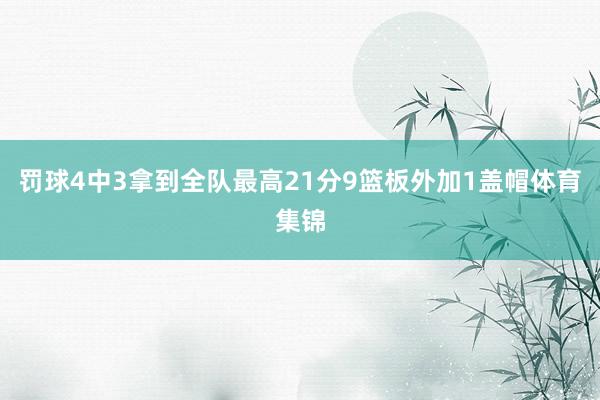 罚球4中3拿到全队最高21分9篮板外加1盖帽体育集锦