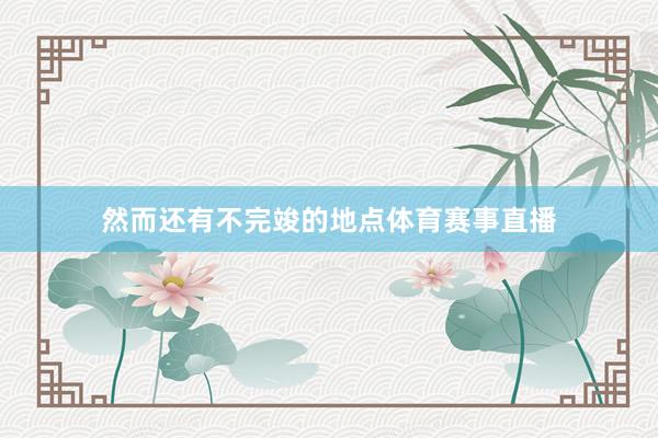 然而还有不完竣的地点体育赛事直播