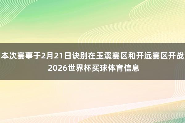 本次赛事于2月21日诀别在玉溪赛区和开远赛区开战 2026世界杯买球体育信息