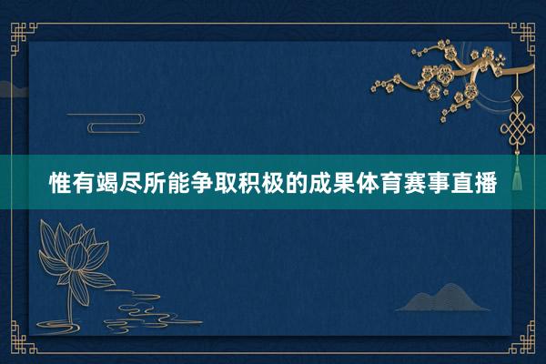 惟有竭尽所能争取积极的成果体育赛事直播