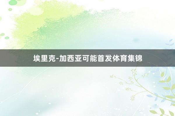 埃里克-加西亚可能首发体育集锦
