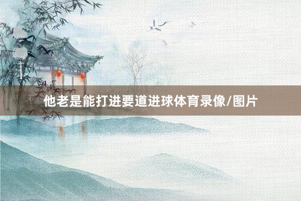 他老是能打进要道进球体育录像/图片
