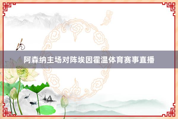 阿森纳主场对阵埃因霍温体育赛事直播