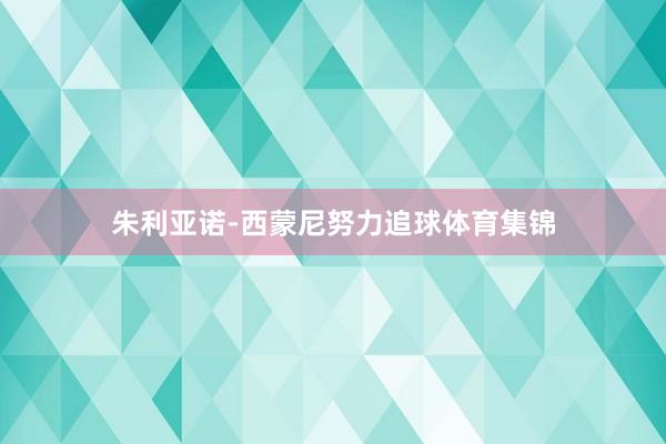 朱利亚诺-西蒙尼努力追球体育集锦