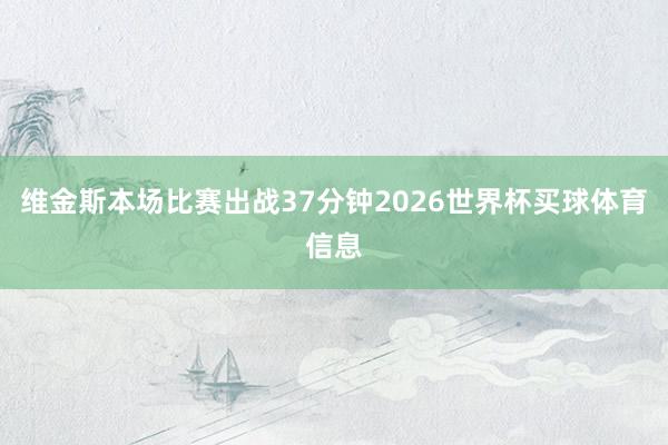 维金斯本场比赛出战37分钟2026世界杯买球体育信息