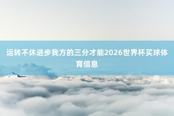 运转不休进步我方的三分才能2026世界杯买球体育信息