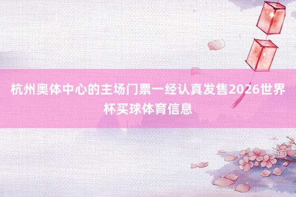 杭州奥体中心的主场门票一经认真发售2026世界杯买球体育信息