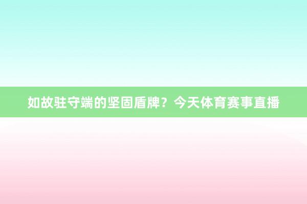 如故驻守端的坚固盾牌？今天体育赛事直播