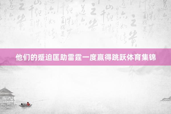 他们的蹙迫匡助雷霆一度赢得跳跃体育集锦
