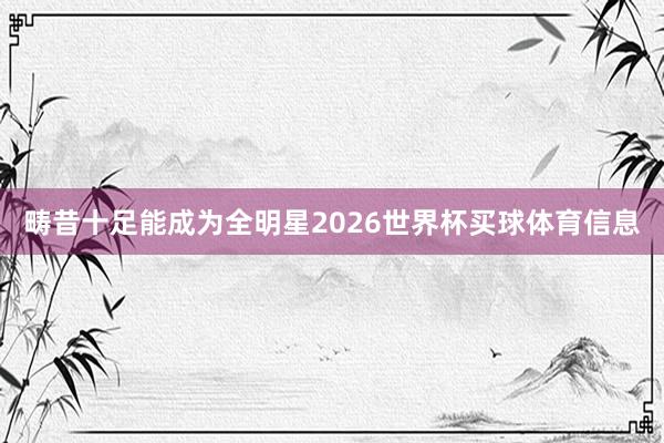 畴昔十足能成为全明星2026世界杯买球体育信息