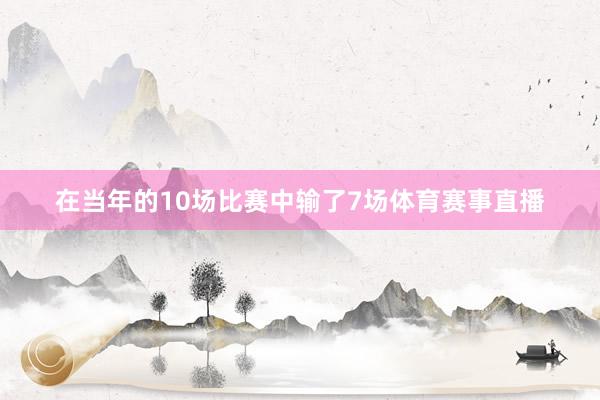 在当年的10场比赛中输了7场体育赛事直播