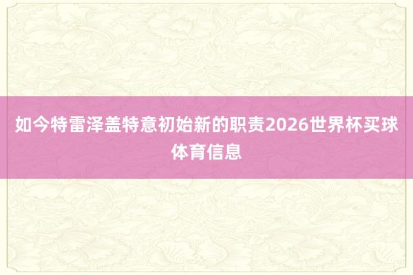 如今特雷泽盖特意初始新的职责2026世界杯买球体育信息
