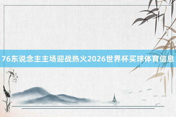 76东说念主主场迎战热火2026世界杯买球体育信息