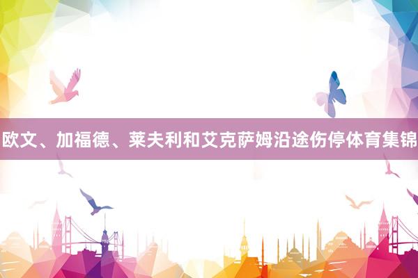 欧文、加福德、莱夫利和艾克萨姆沿途伤停体育集锦