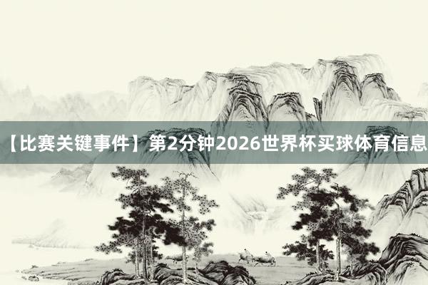 【比赛关键事件】　　第2分钟2026世界杯买球体育信息