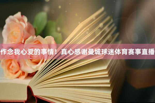 作念我心爱的事情！真心感谢曼城球迷体育赛事直播