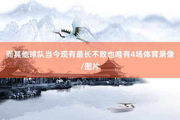 而其他球队当今现有最长不败也唯有4场体育录像/图片