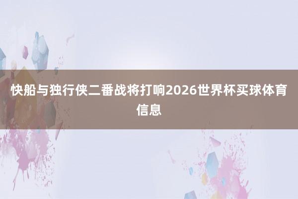 快船与独行侠二番战将打响2026世界杯买球体育信息
