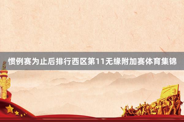 惯例赛为止后排行西区第11无缘附加赛体育集锦