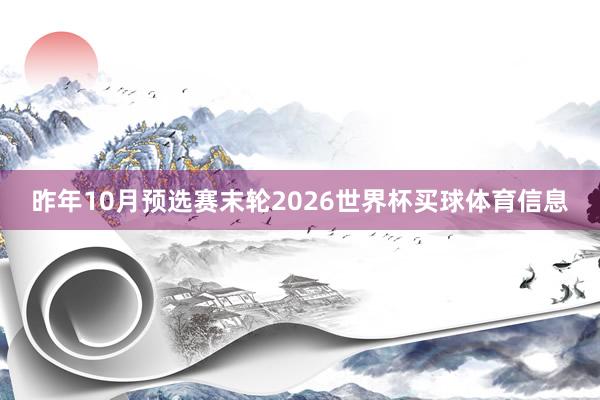 昨年10月预选赛末轮2026世界杯买球体育信息