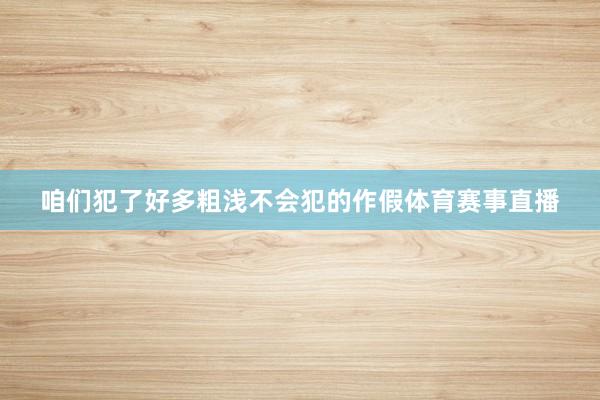 咱们犯了好多粗浅不会犯的作假体育赛事直播