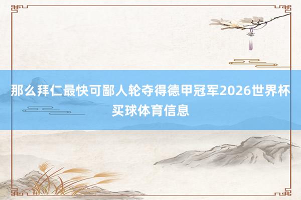 那么拜仁最快可鄙人轮夺得德甲冠军2026世界杯买球体育信息