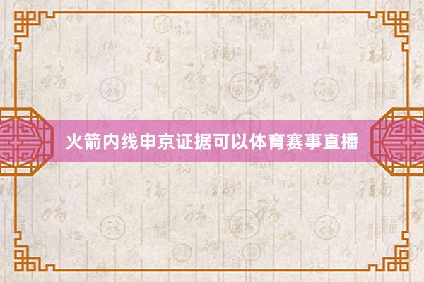 火箭内线申京证据可以体育赛事直播