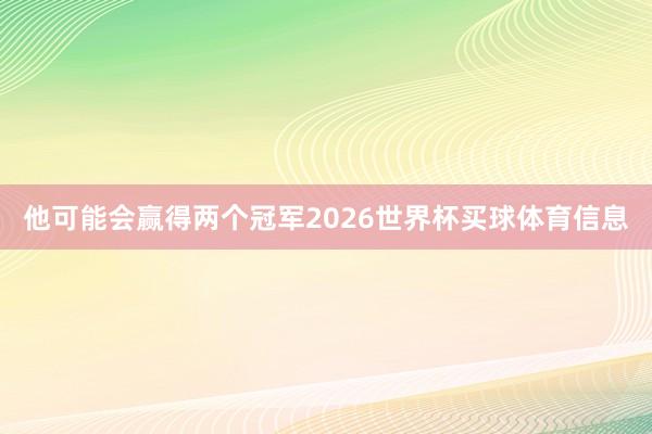 他可能会赢得两个冠军2026世界杯买球体育信息