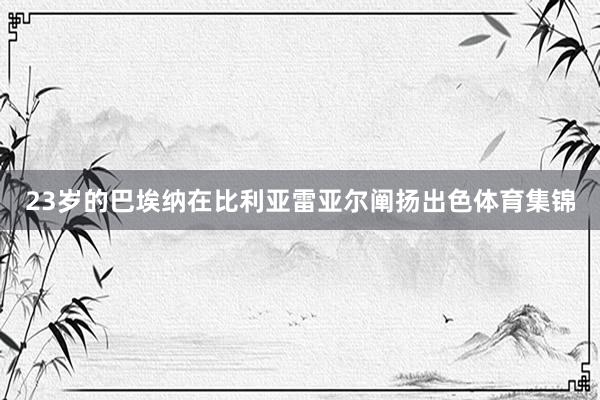 23岁的巴埃纳在比利亚雷亚尔阐扬出色体育集锦