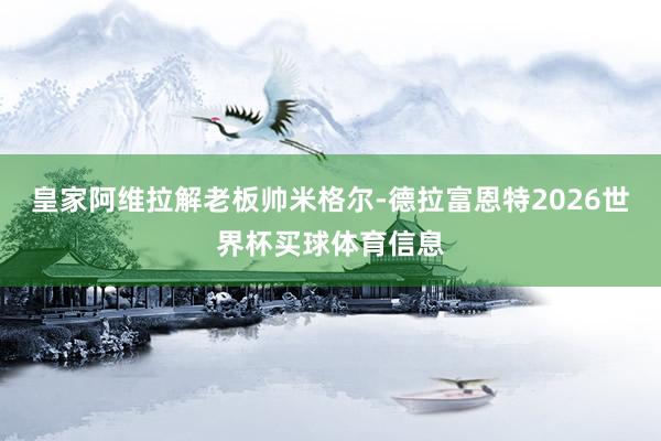 皇家阿维拉解老板帅米格尔-德拉富恩特2026世界杯买球体育信息