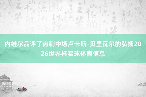 内维尔品评了热刺中场卢卡斯-贝里瓦尔的弘扬2026世界杯买球体育信息