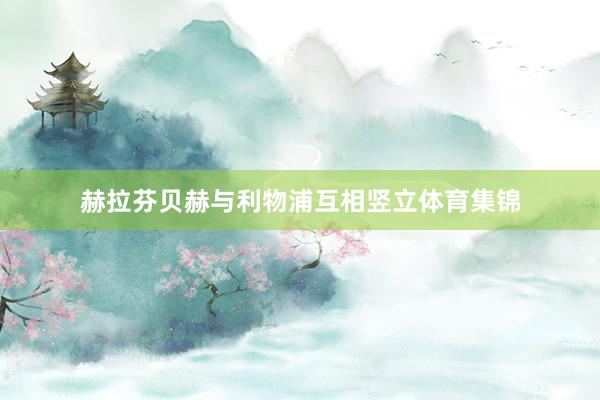赫拉芬贝赫与利物浦互相竖立体育集锦