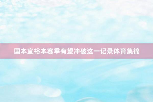国本宜裕本赛季有望冲破这一记录体育集锦
