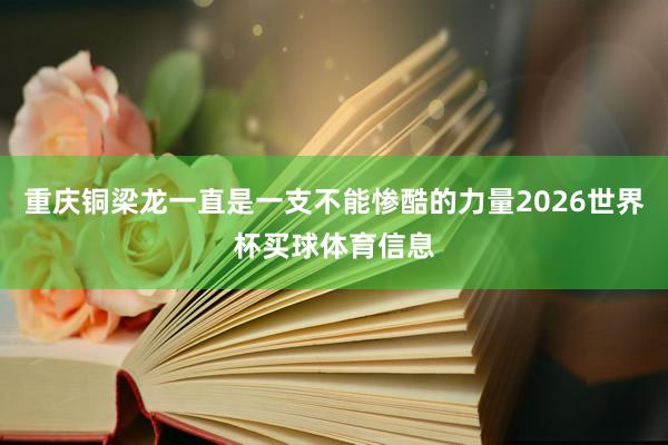 重庆铜梁龙一直是一支不能惨酷的力量2026世界杯买球体育信息
