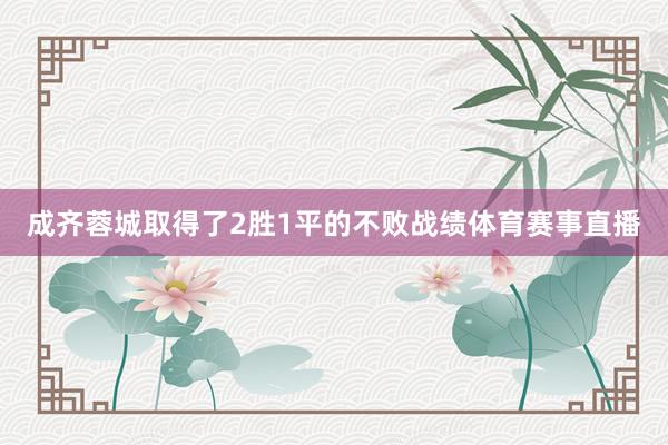 成齐蓉城取得了2胜1平的不败战绩体育赛事直播