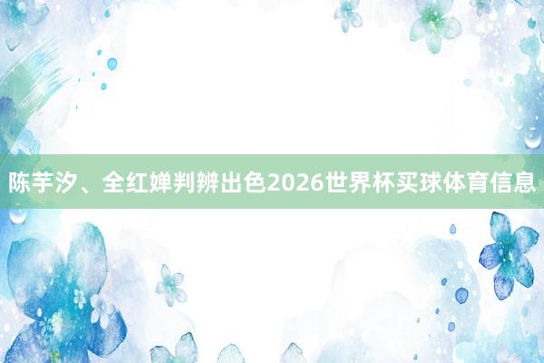 陈芋汐、全红婵判辨出色2026世界杯买球体育信息