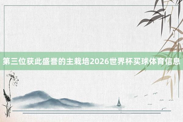 第三位获此盛誉的主栽培2026世界杯买球体育信息