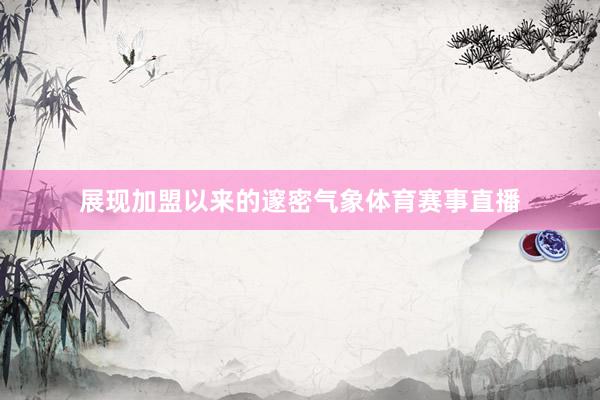 展现加盟以来的邃密气象体育赛事直播